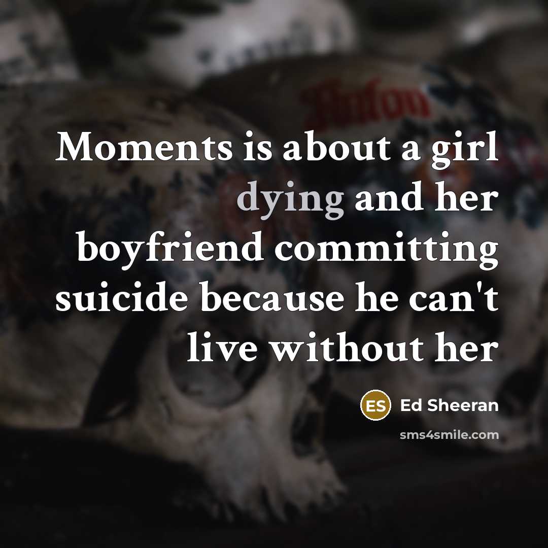 “Moments is about a girl dying and her boyfriend committing…” quote by Ed Sheeran