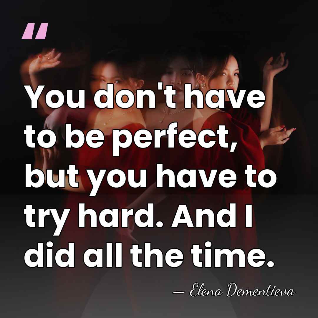 You don't have to be perfect, but you have to try hard.&hellip; - Elena Dementieva