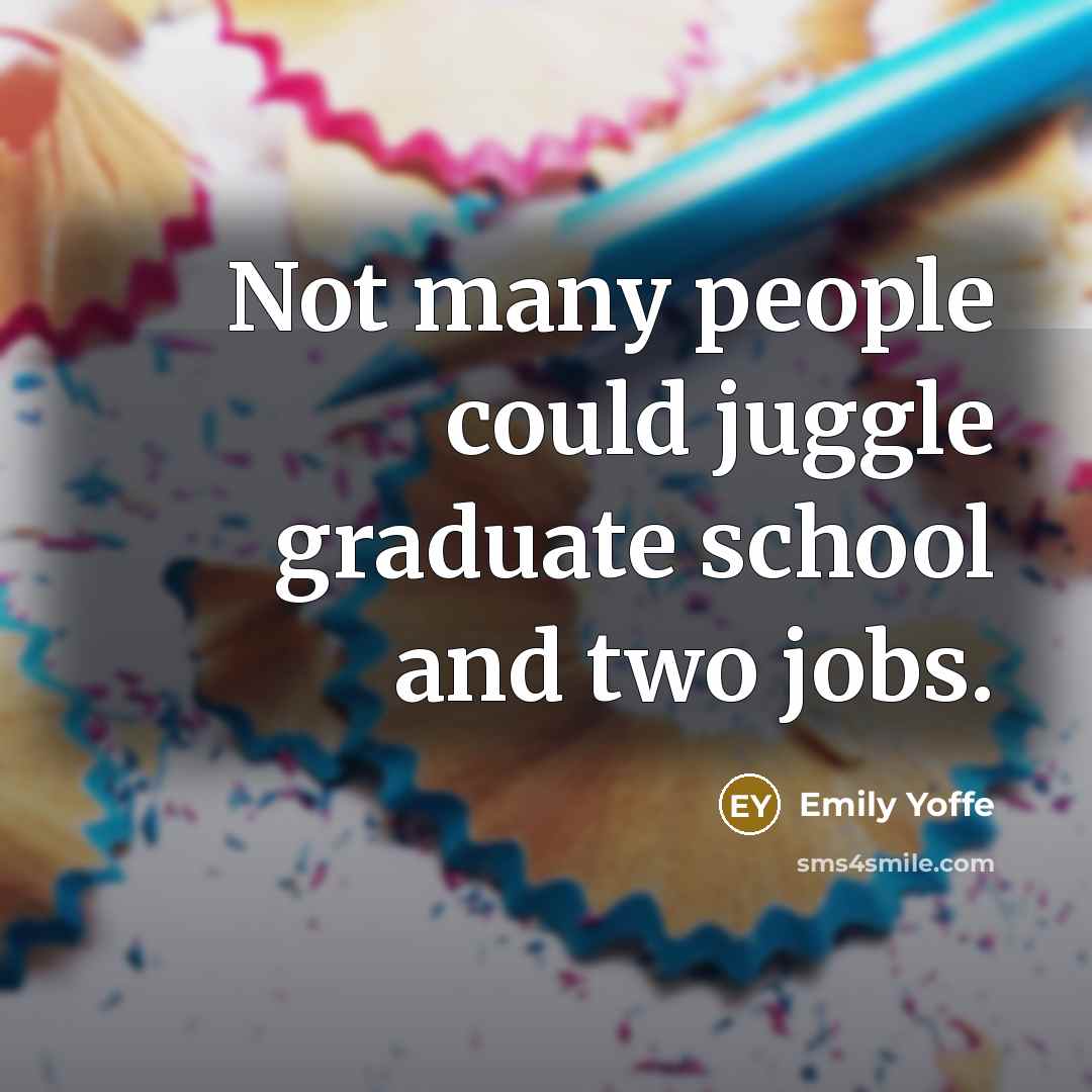 “Not many people could juggle graduate school and two jobs.…” quote by Emily Yoffe