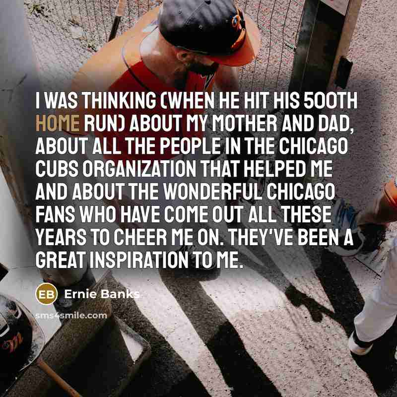 “I was thinking (when he hit his 500th home run)…” quote by Ernie Banks