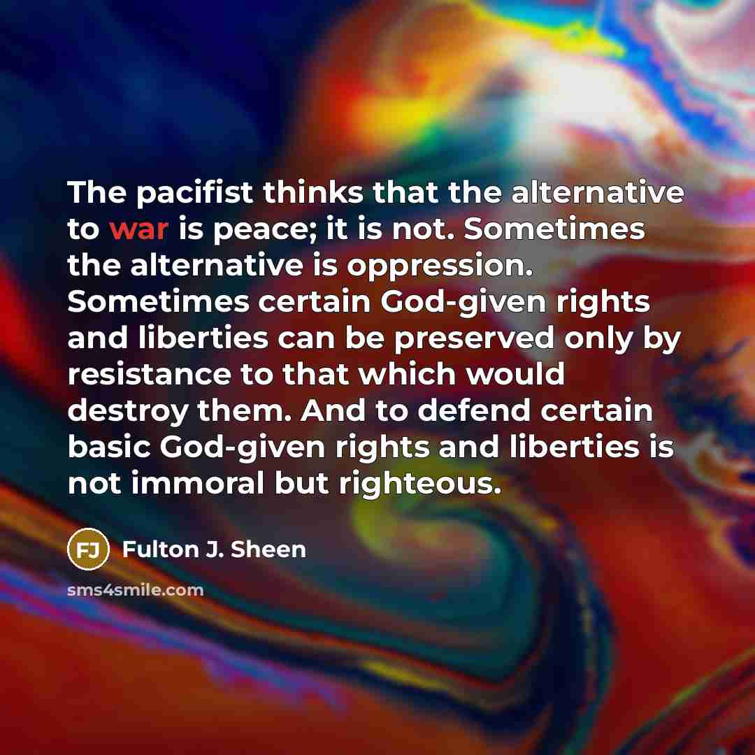 “The pacifist thinks that the alternative to war is peace;…” quote by Fulton J. Sheen