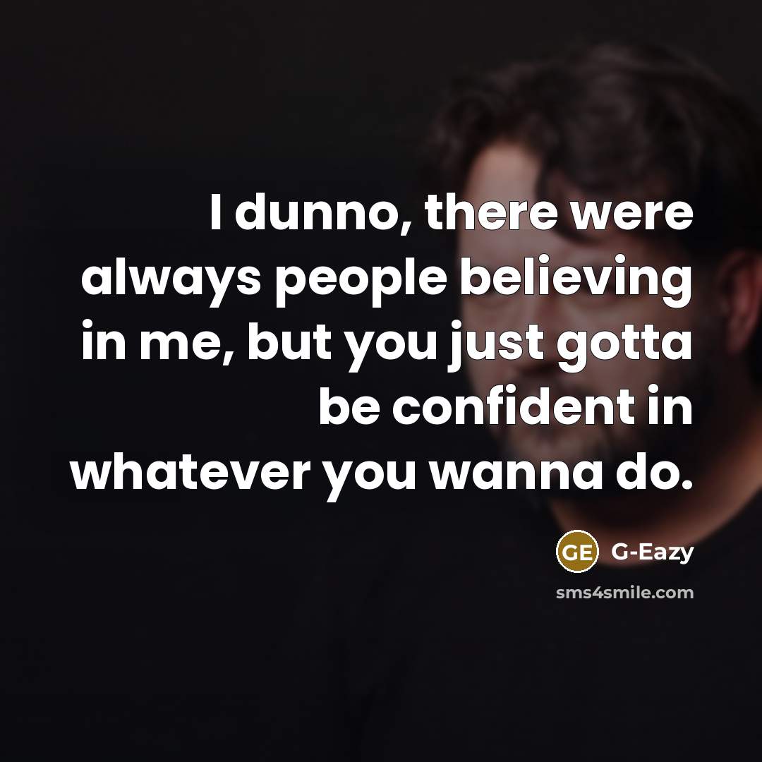 “I dunno, there were always people believing in me, but…” quote by G-Eazy