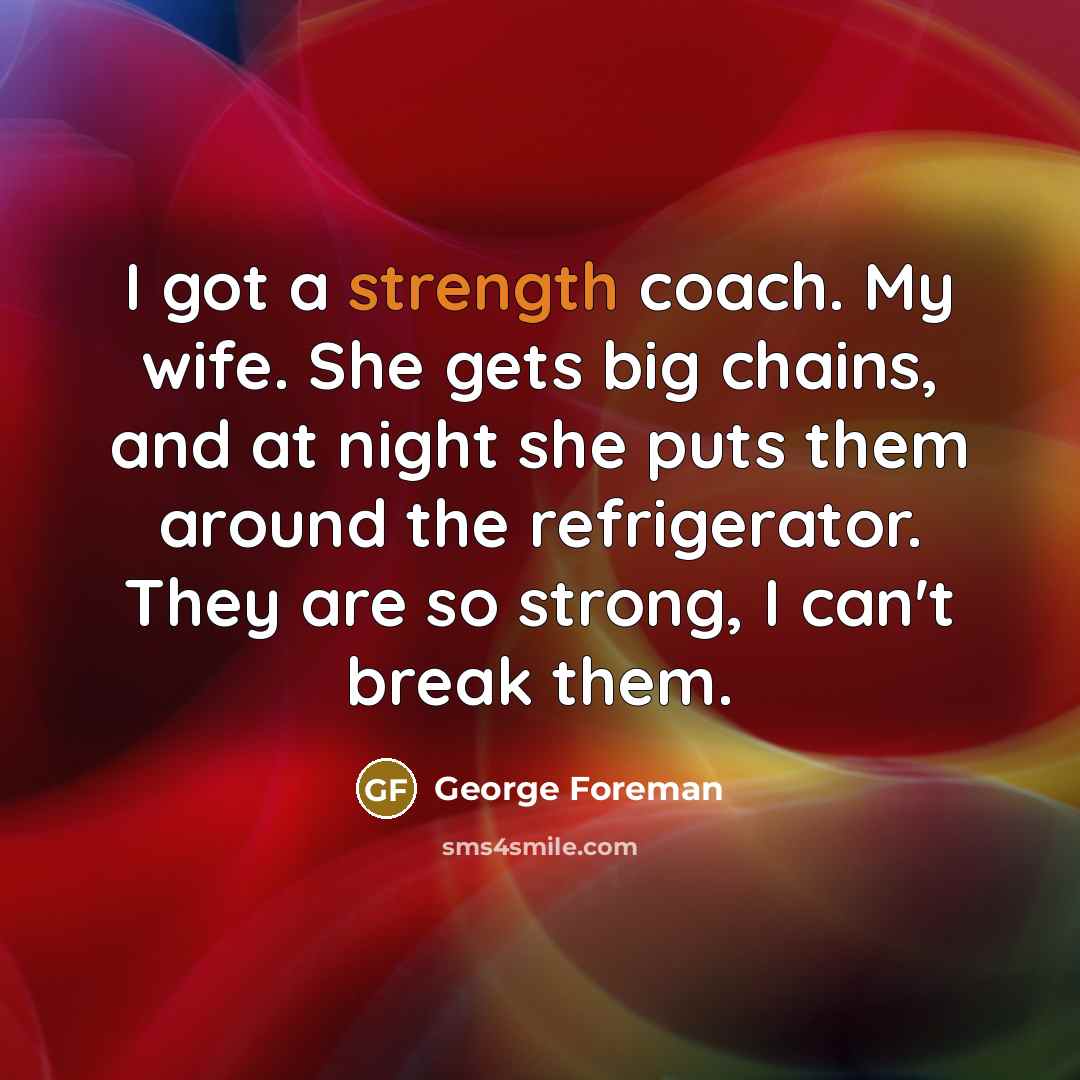 “I got a strength coach. My wife. She gets big…” quote by George Foreman