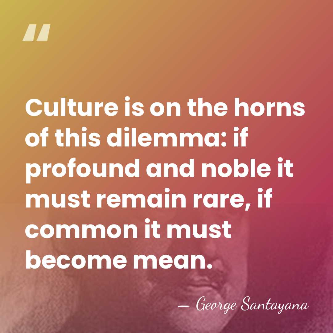 Culture is on the horns of this dilemma: if profound and noble&hellip; - George Santayana