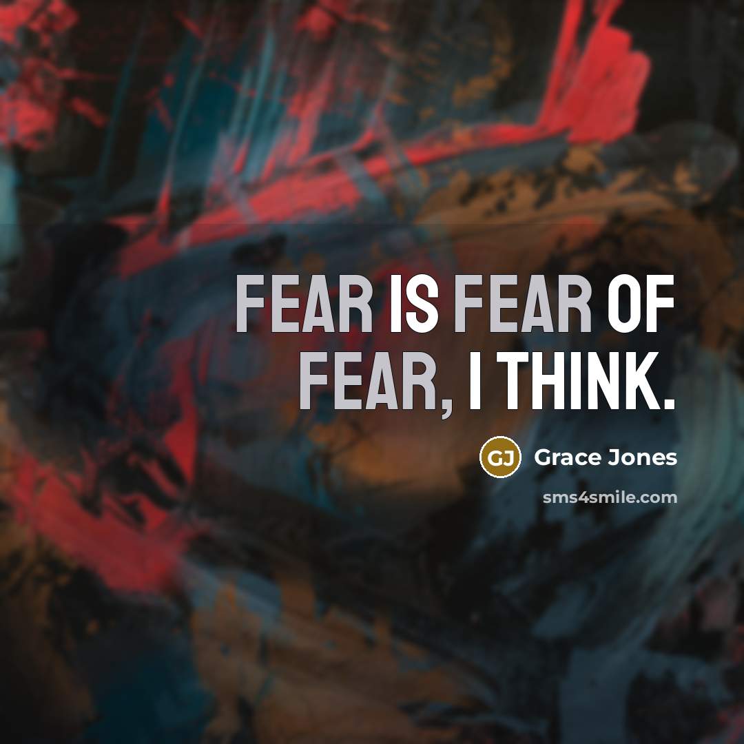 “Fear is fear of fear, I think.…” quote by Grace Jones