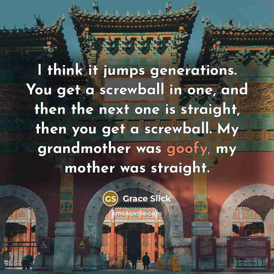 “I think it jumps generations. You get a screwball in…” quote by Grace Slick