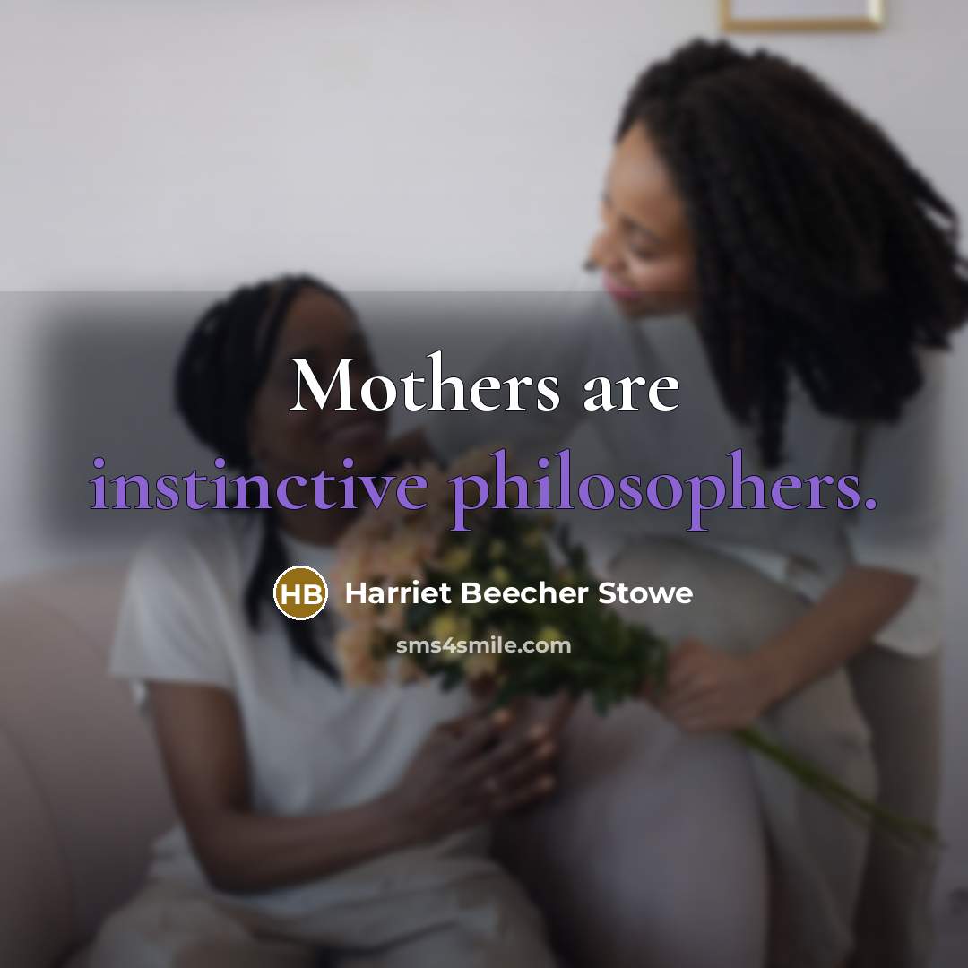 “Mothers are instinctive philosophers.” quote by Harriet Beecher Stowe