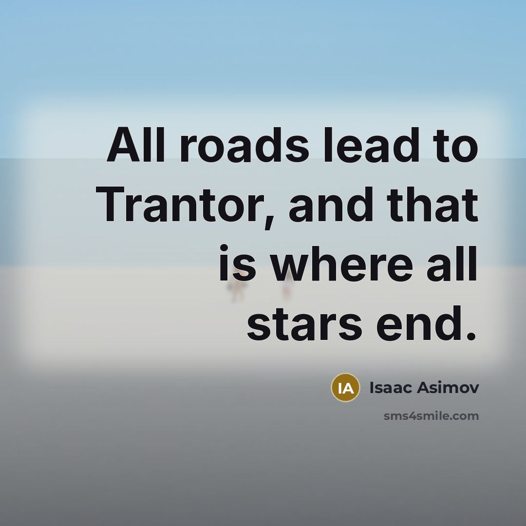 “All roads lead to Trantor, and that is where all…” quote by Isaac Asimov
