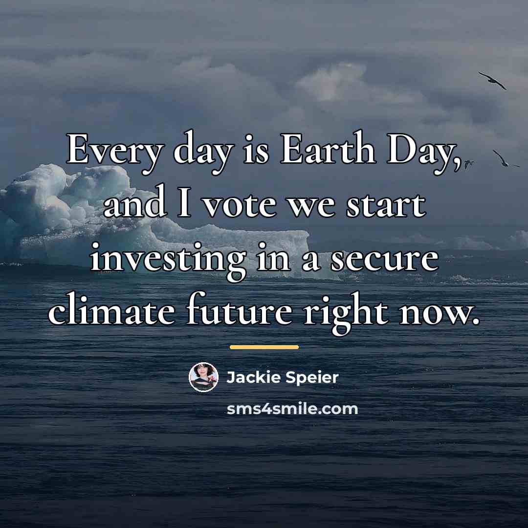 “Every day is Earth Day, and I vote we start…” quote by Jackie Speier