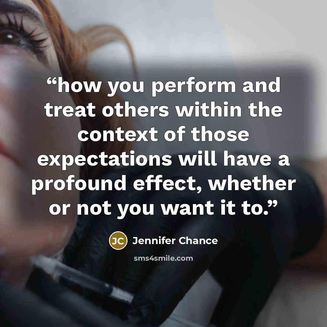 “how you perform and treat others within the context of those expectations will have a profound effect, whether or not you want it to.” quote by Jennifer Chance