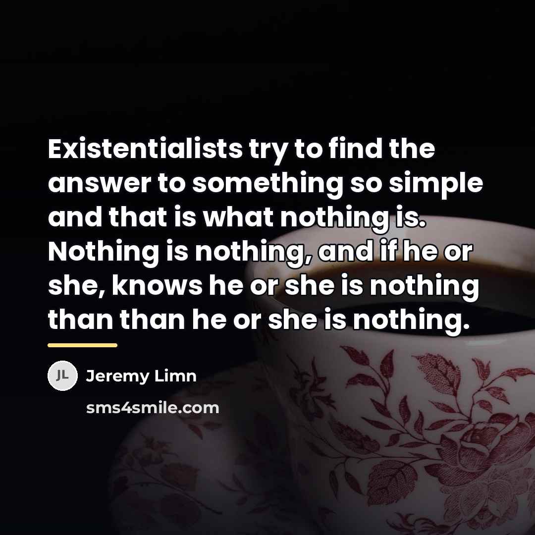 “Existentialists try to find the answer to something so simple…” quote by Jeremy Limn