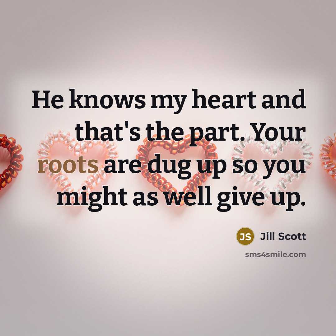 “He knows my heart and that's the part. Your roots…” quote by Jill Scott