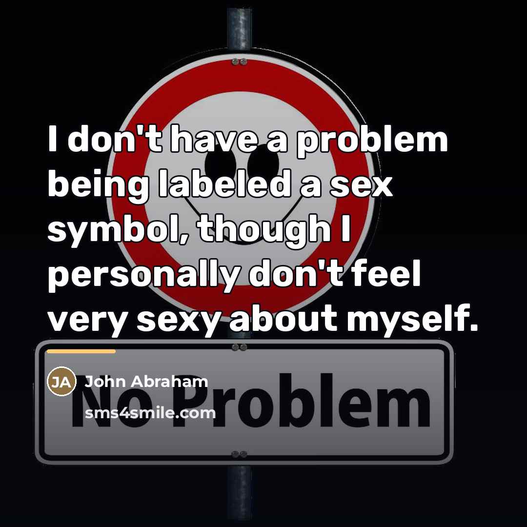 “I don't have a problem being labeled a sex symbol,…” quote by John Abraham