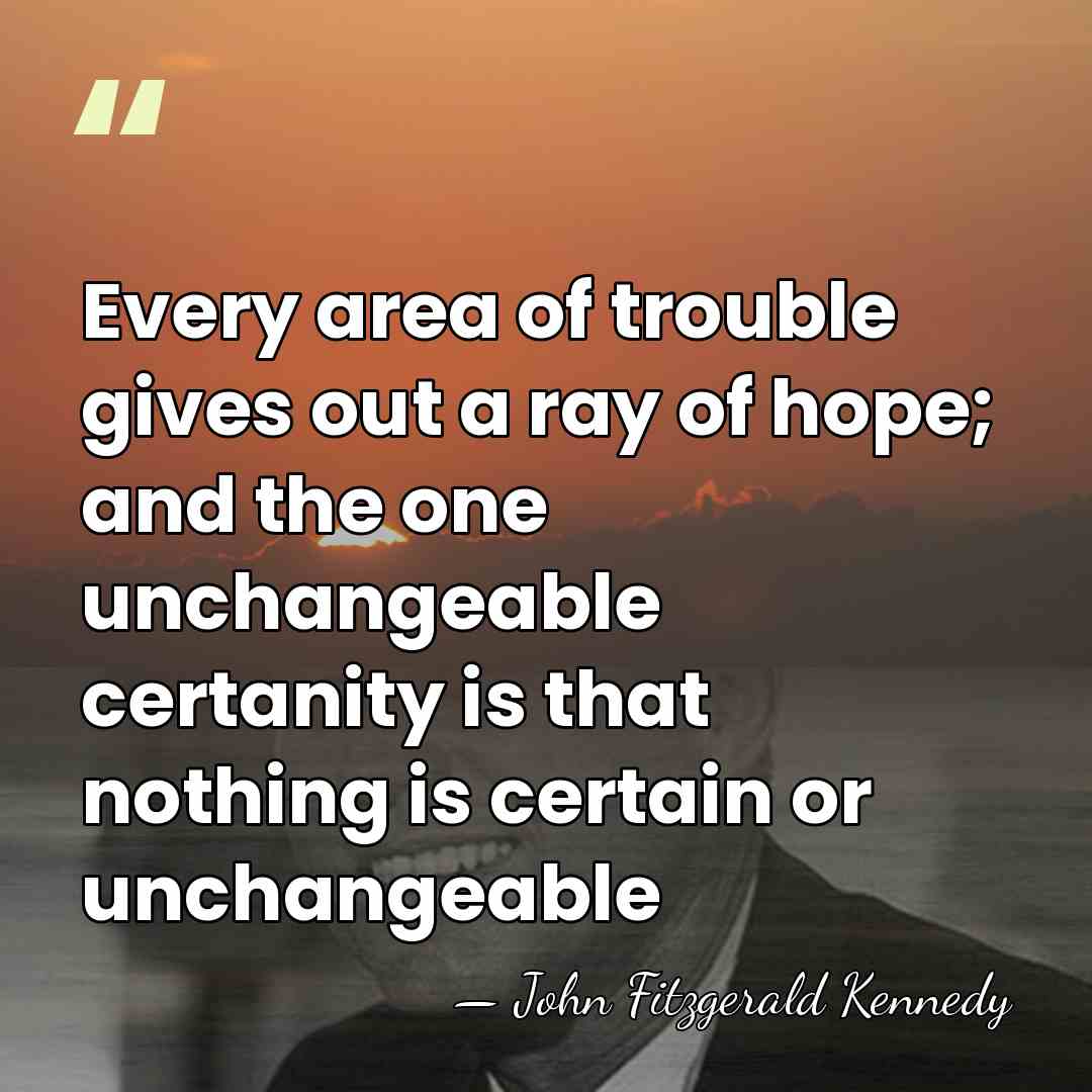Every area of trouble gives out a ray of hope; and the&hellip; - John Fitzgerald Kennedy