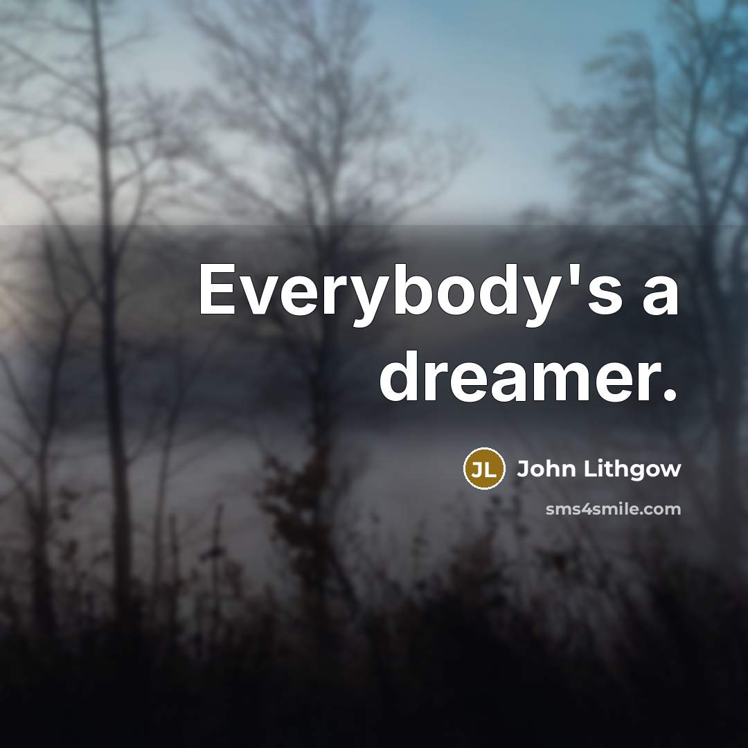 “Everybody's a dreamer.” quote by John Lithgow