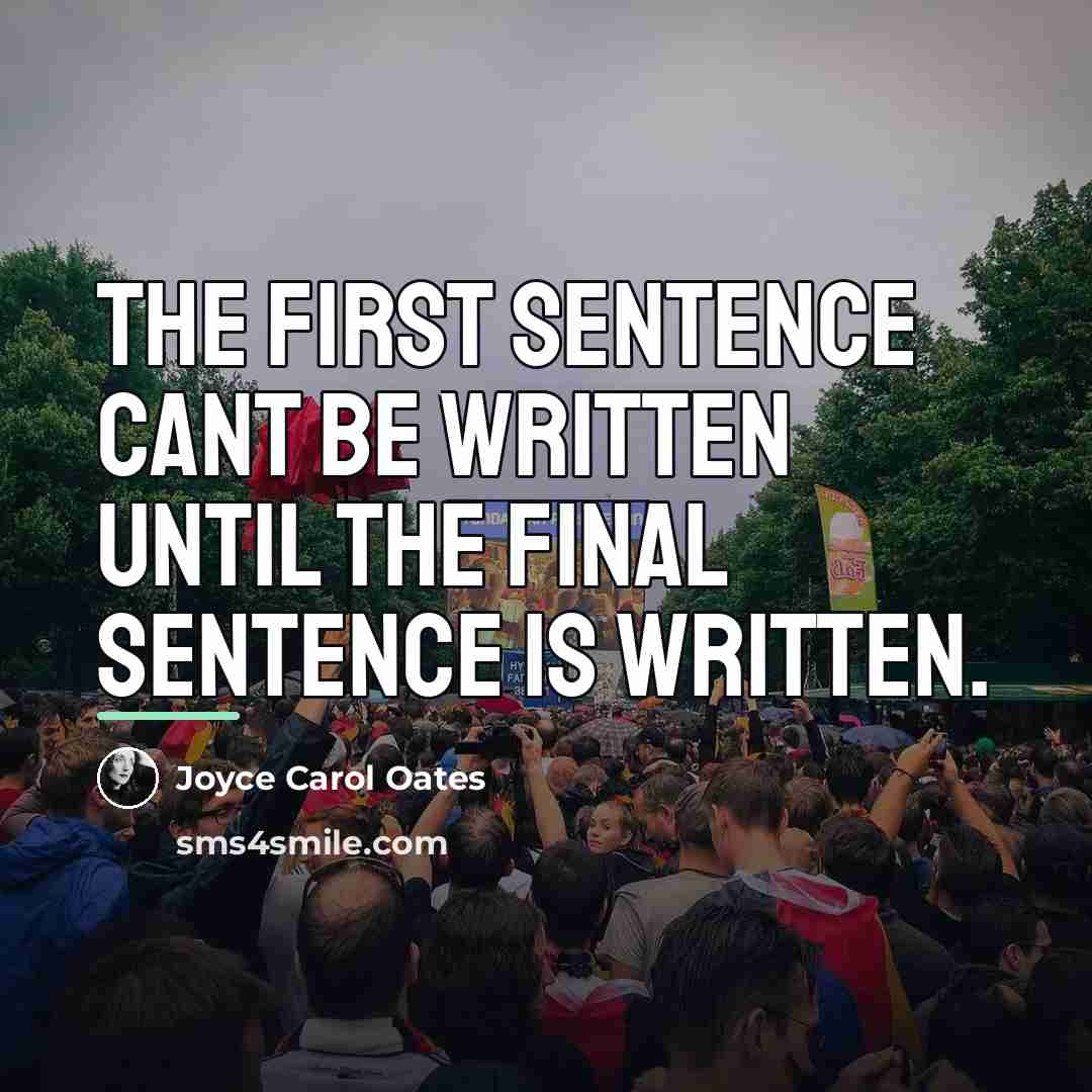 “The first sentence cant be written until the final sentence…” quote by Joyce Carol Oates