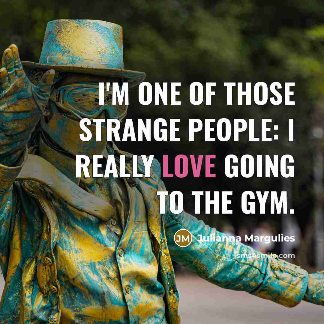“I'm one of those strange people: I really love going…” quote by Julianna Margulies