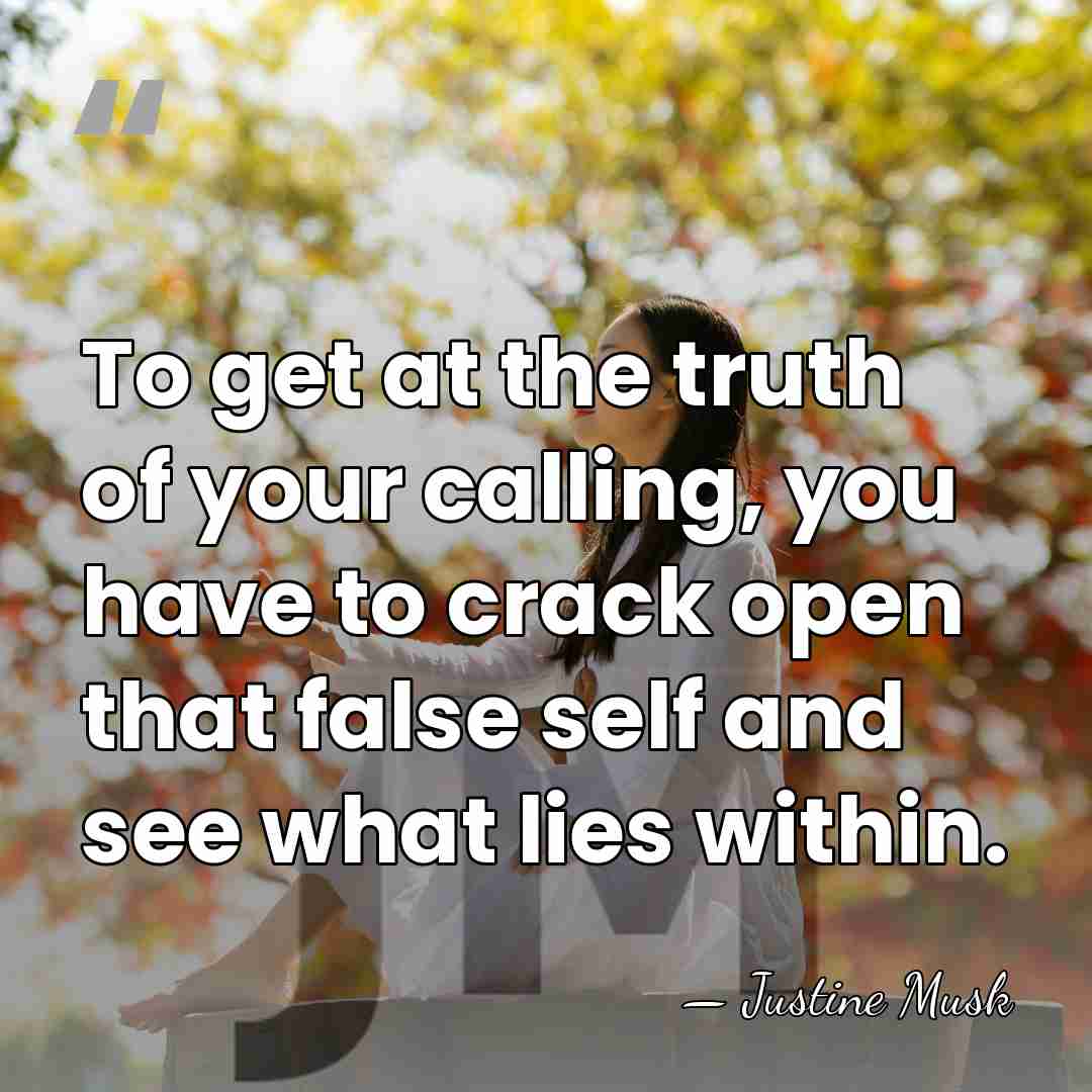 To get at the truth of your calling, you have to crack&hellip; - Justine Musk