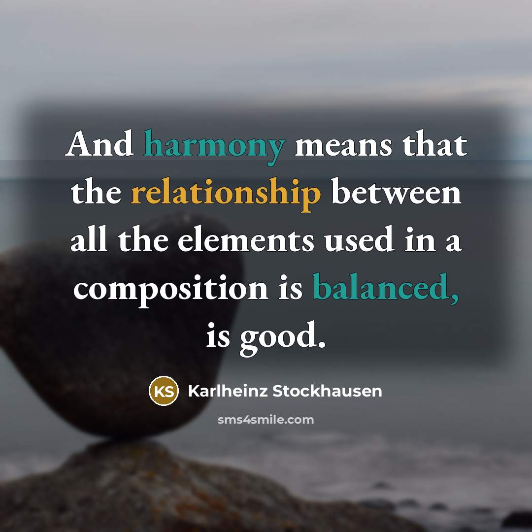“And harmony means that the relationship between all the elements…” quote by Karlheinz Stockhausen