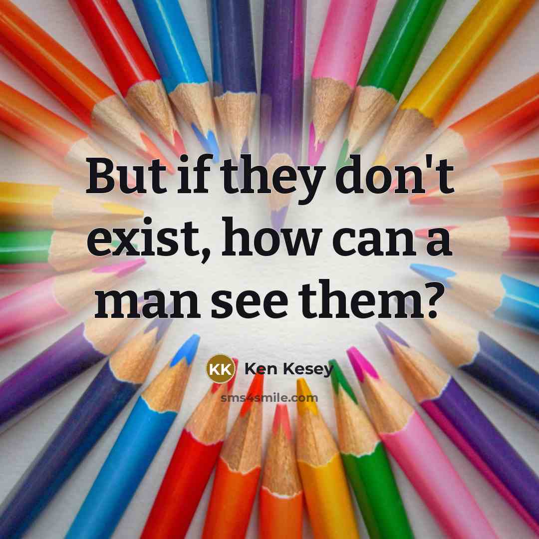 “But if they don't exist, how can a man see them?” quote by Ken Kesey