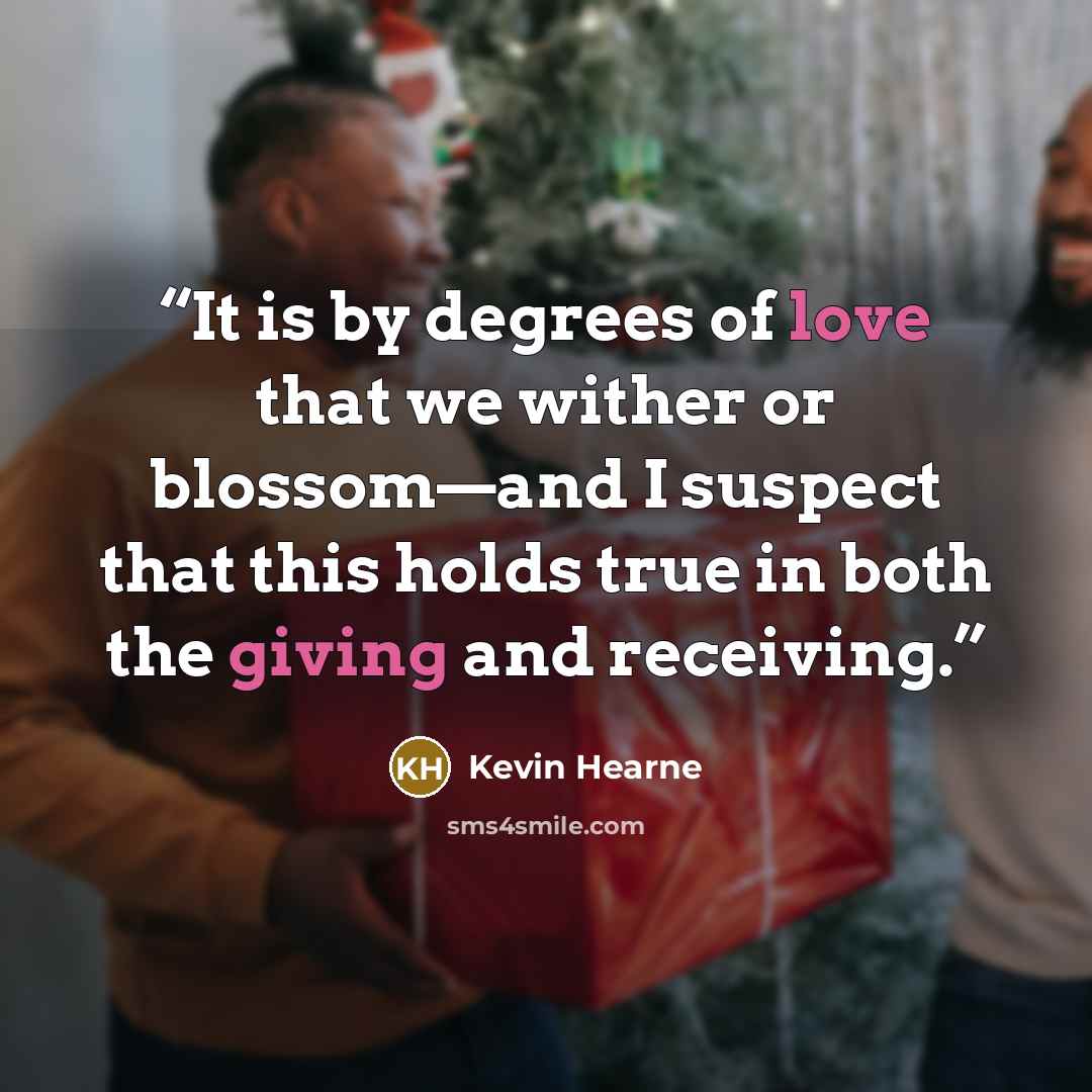 “It is by degrees of love that we wither or blossom—and I suspect that this holds true in both the giving and receiving.” quote by Kevin Hearne
