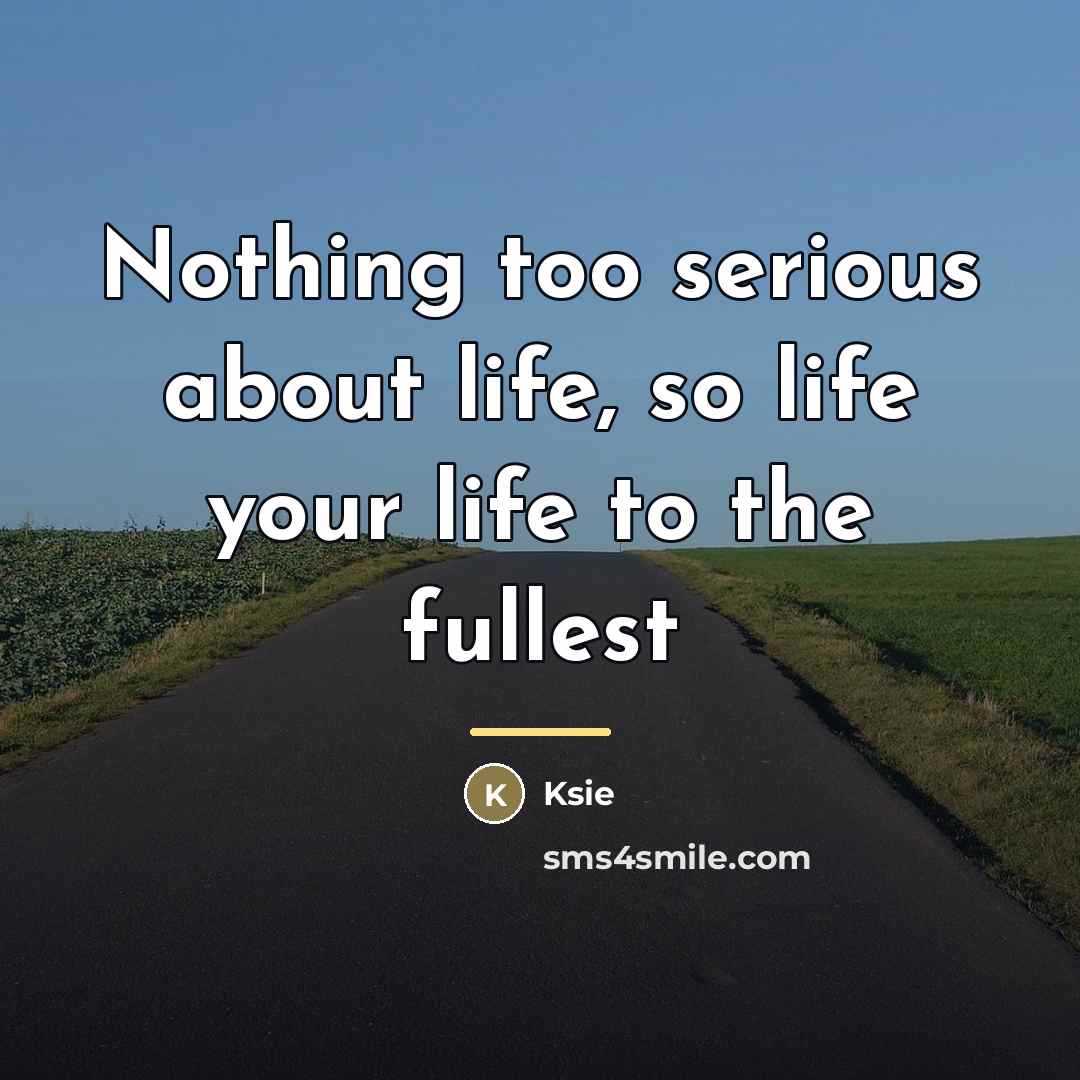“Nothing too serious about life, so life your life to…” quote by Ksie