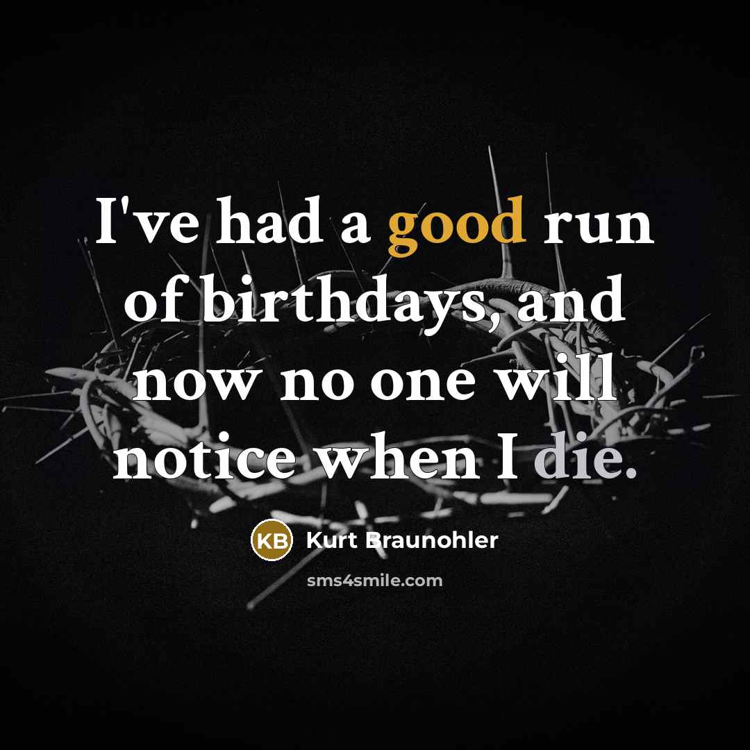 “I've had a good run of birthdays, and now no…” quote by Kurt Braunohler