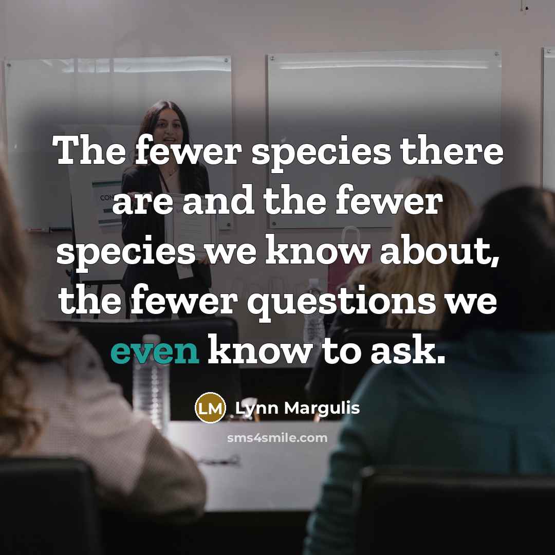 “The fewer species there are and the fewer species we…” quote by Lynn Margulis