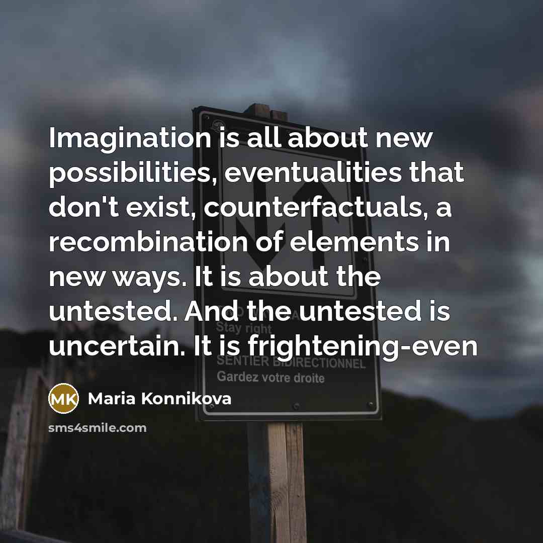 “Imagination is all about new possibilities, eventualities that don't exist,…” quote by Maria Konnikova