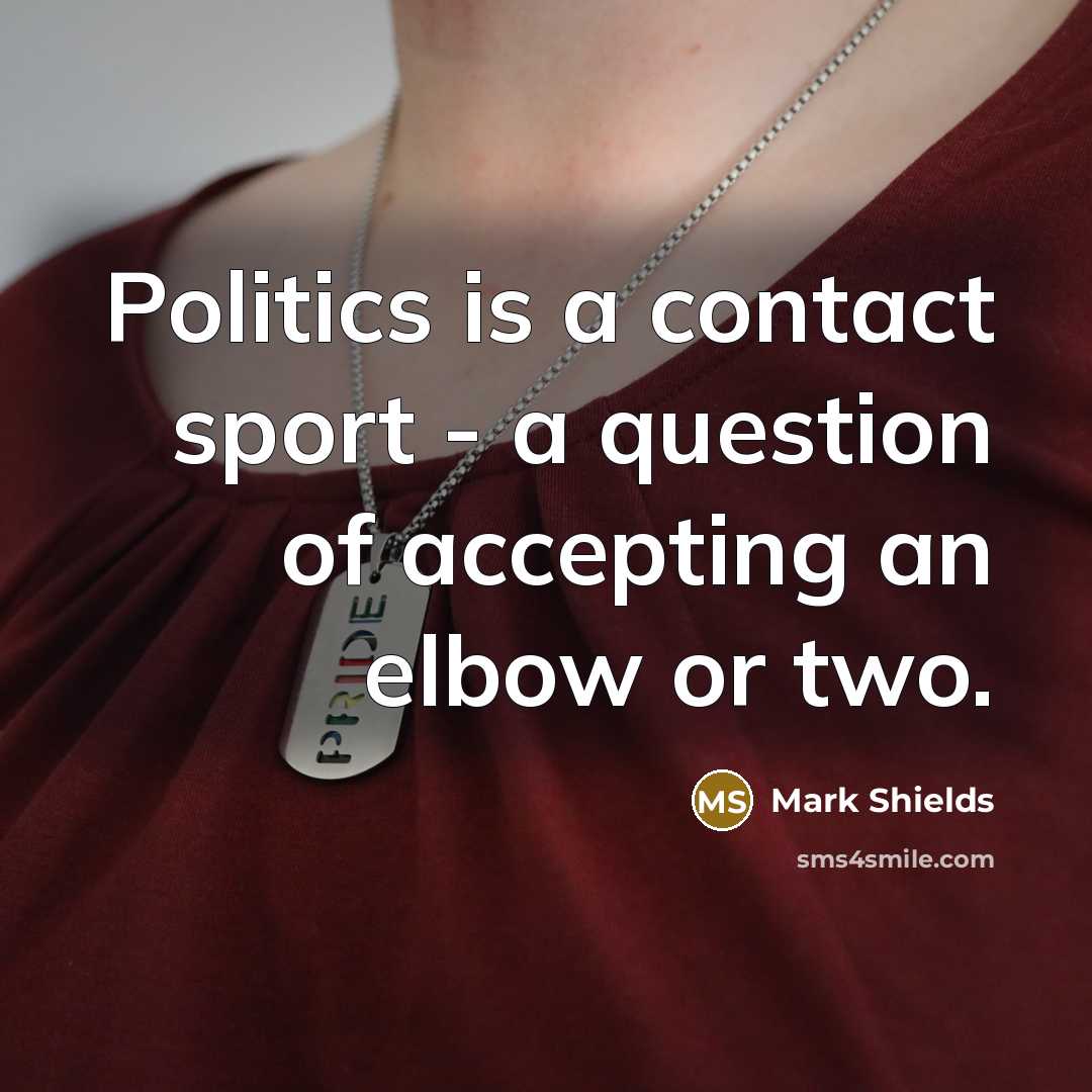 “Politics is a contact sport - a question of accepting…” quote by Mark Shields