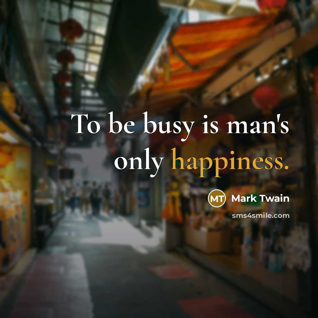 “To be busy is man's only happiness.…” quote by Mark Twain