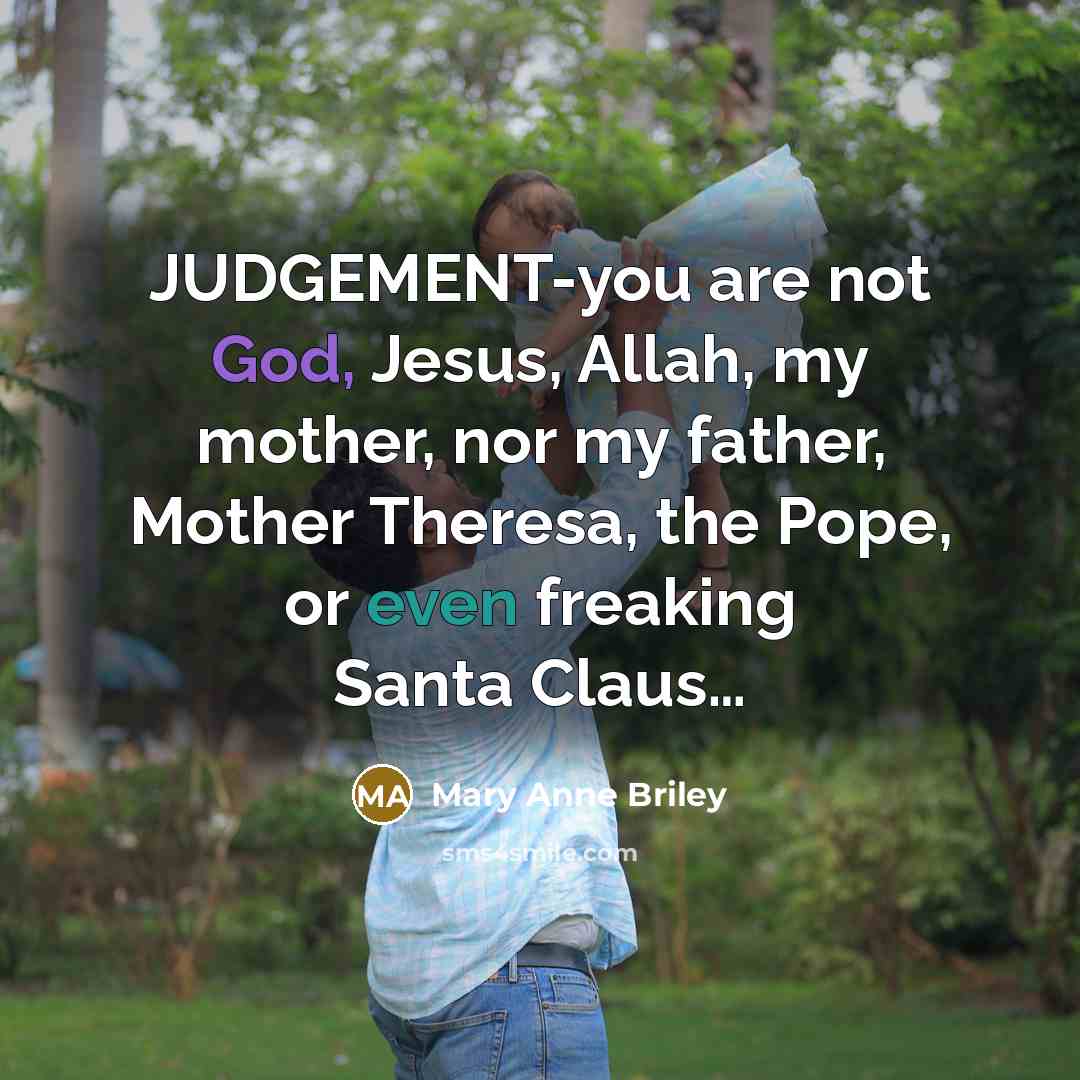 “JUDGEMENT-you are not God, Jesus, Allah, my mother, nor my father, Mother Theresa, the Pope, or even freaking Santa Claus…” quote by Mary Anne Briley