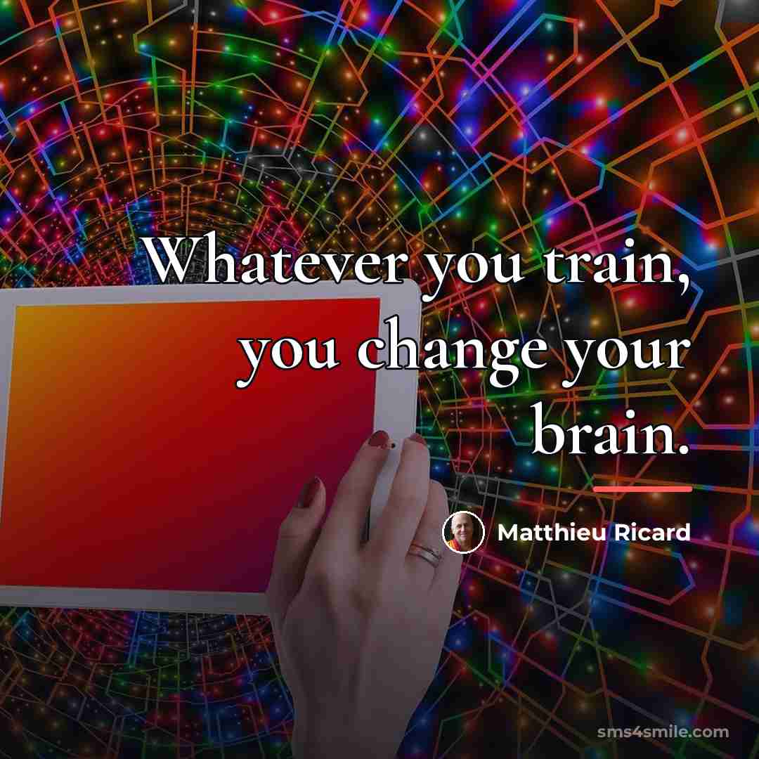 “Whatever you train, you change your brain.…” quote by Matthieu Ricard