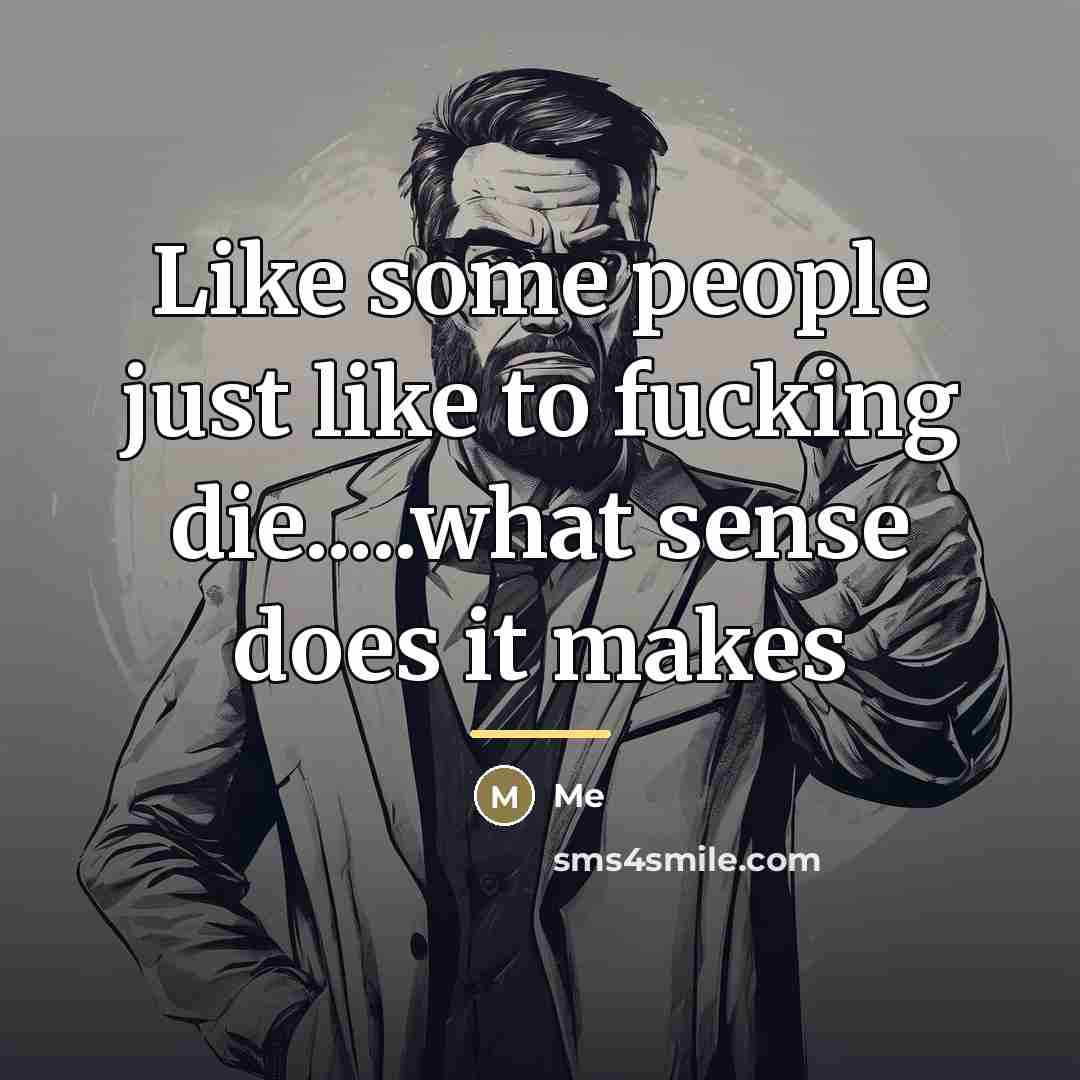 “Like some people just like to fucking die.....what sense does…” quote by Me