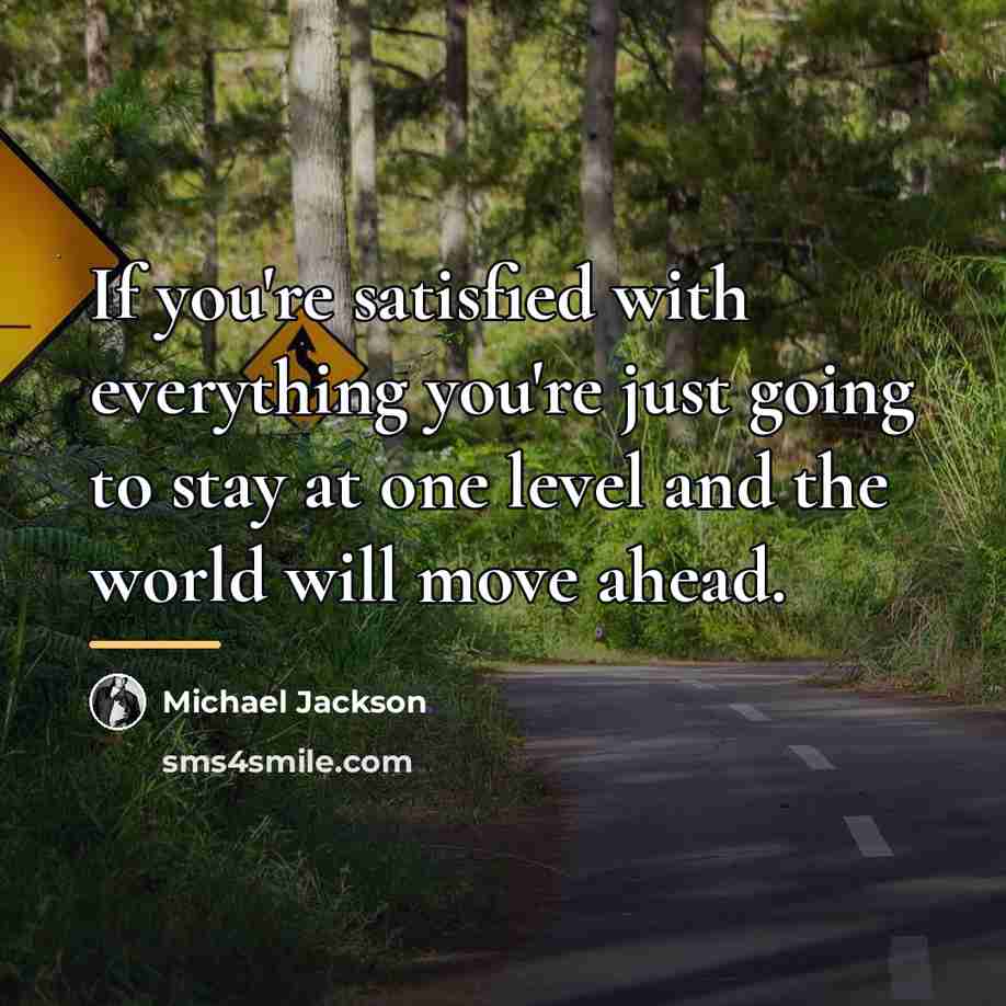 “If you're satisfied with everything you're just going to stay…” quote by Michael Jackson