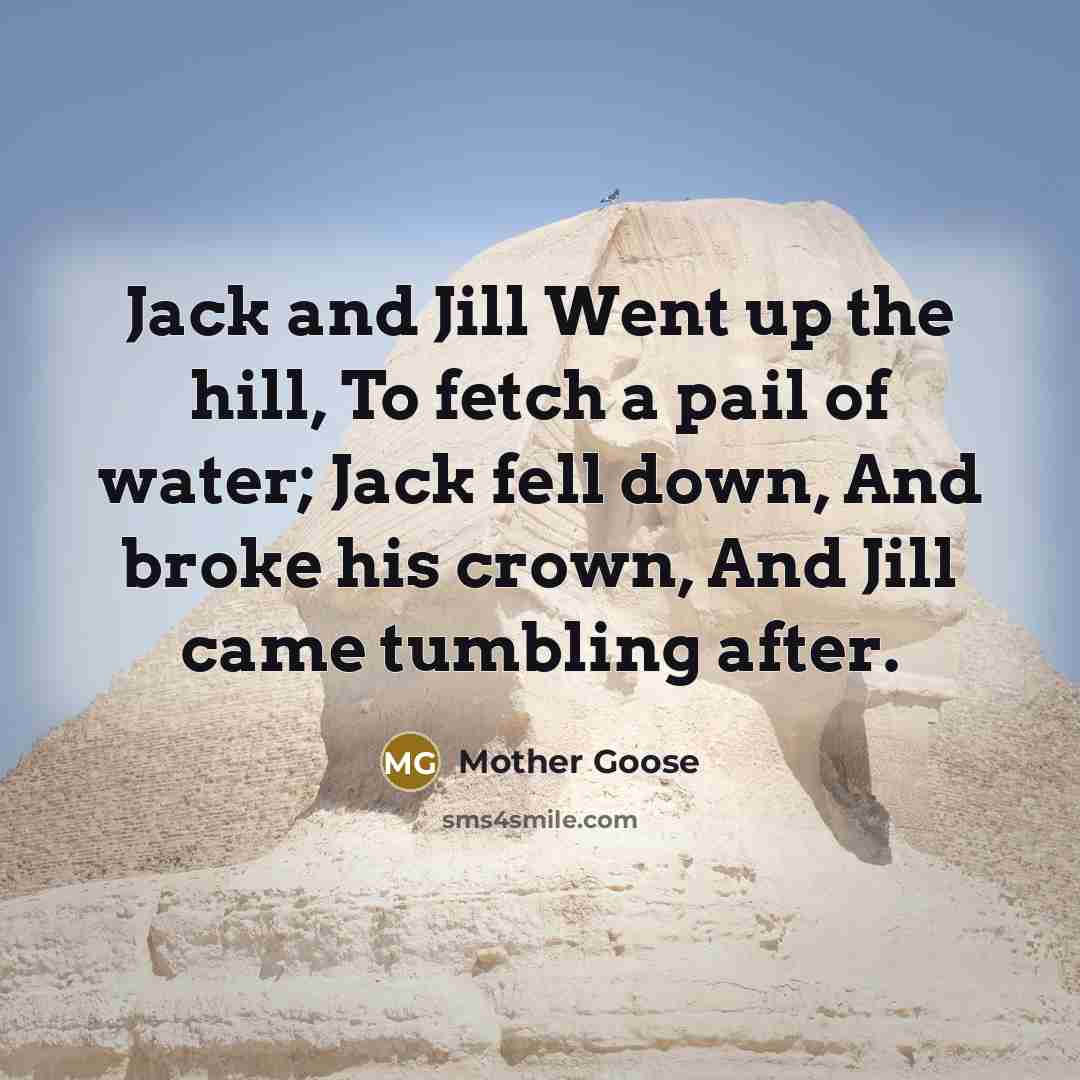 “Jack and Jill Went up the hill, To fetch a pail of water; Jack fell down, And broke his crown, And Jill came tumbling after.” quote by Mother Goose