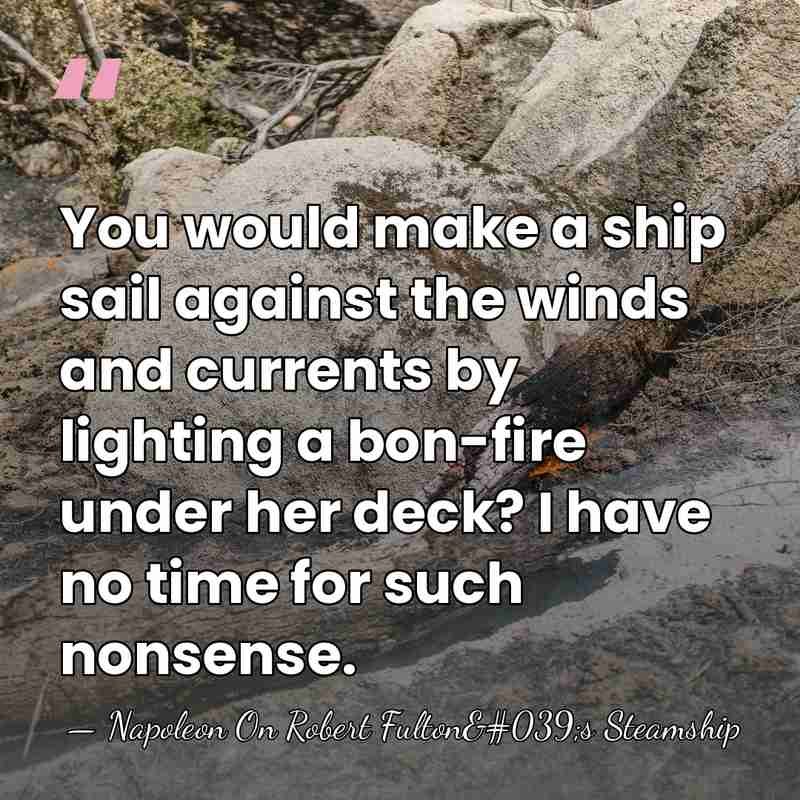 You would make a ship sail against the winds and currents by&hellip; - Napoleon On Robert Fulton's Steamship