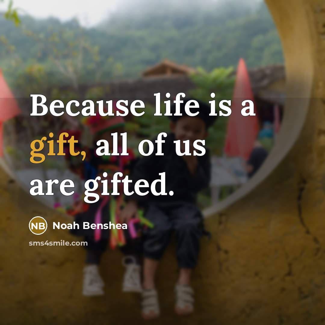 “Because life is a gift, all of us are gifted.…” quote by Noah BenShea