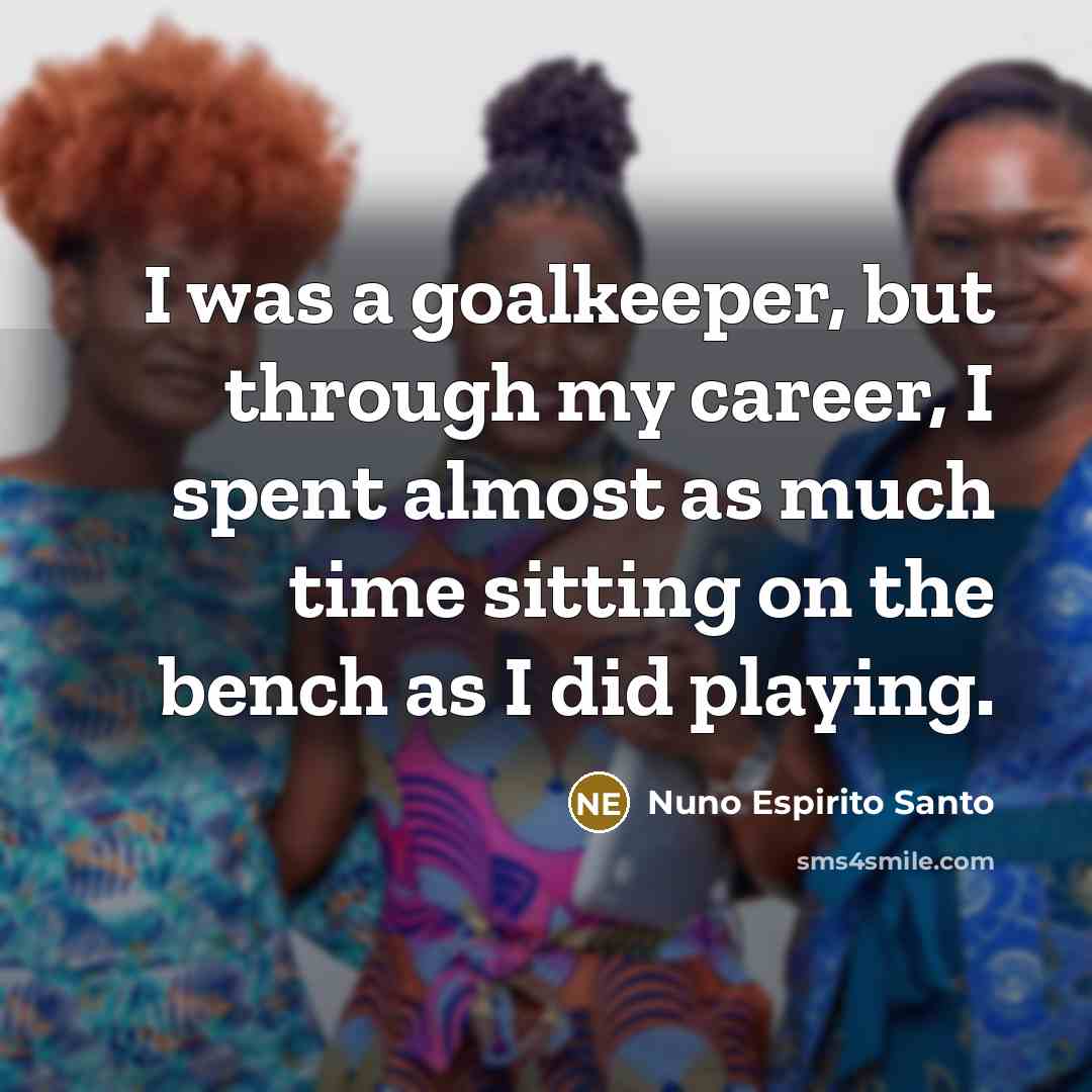 “I was a goalkeeper, but through my career, I spent…” quote by Nuno Espirito Santo