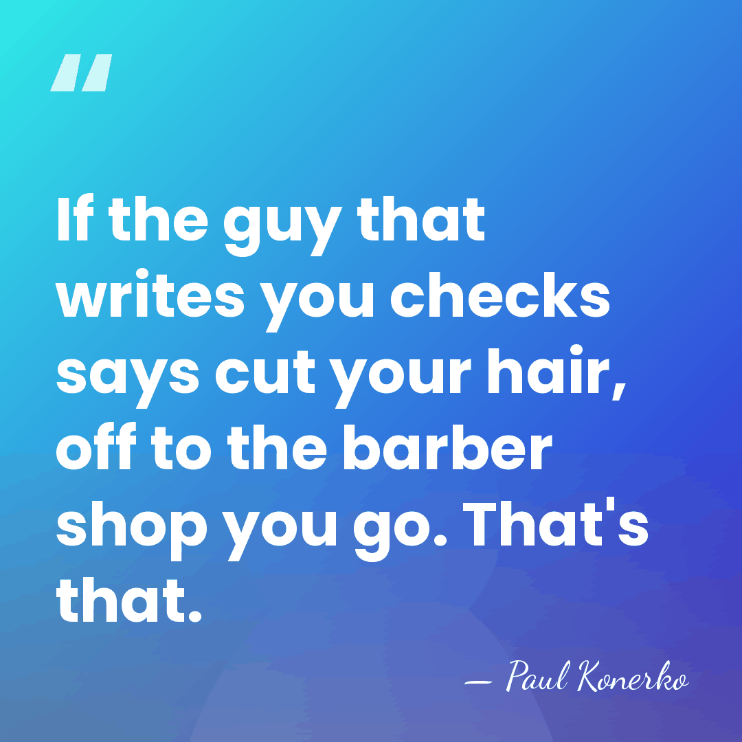 If the guy that writes you checks says cut your hair, off&hellip; - Paul Konerko