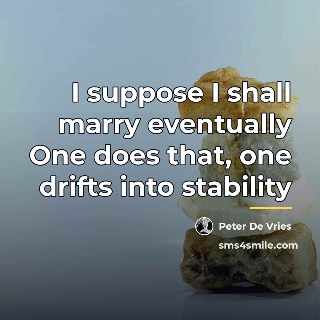 “I suppose I shall marry eventually One does that, one…” quote by Peter De Vries