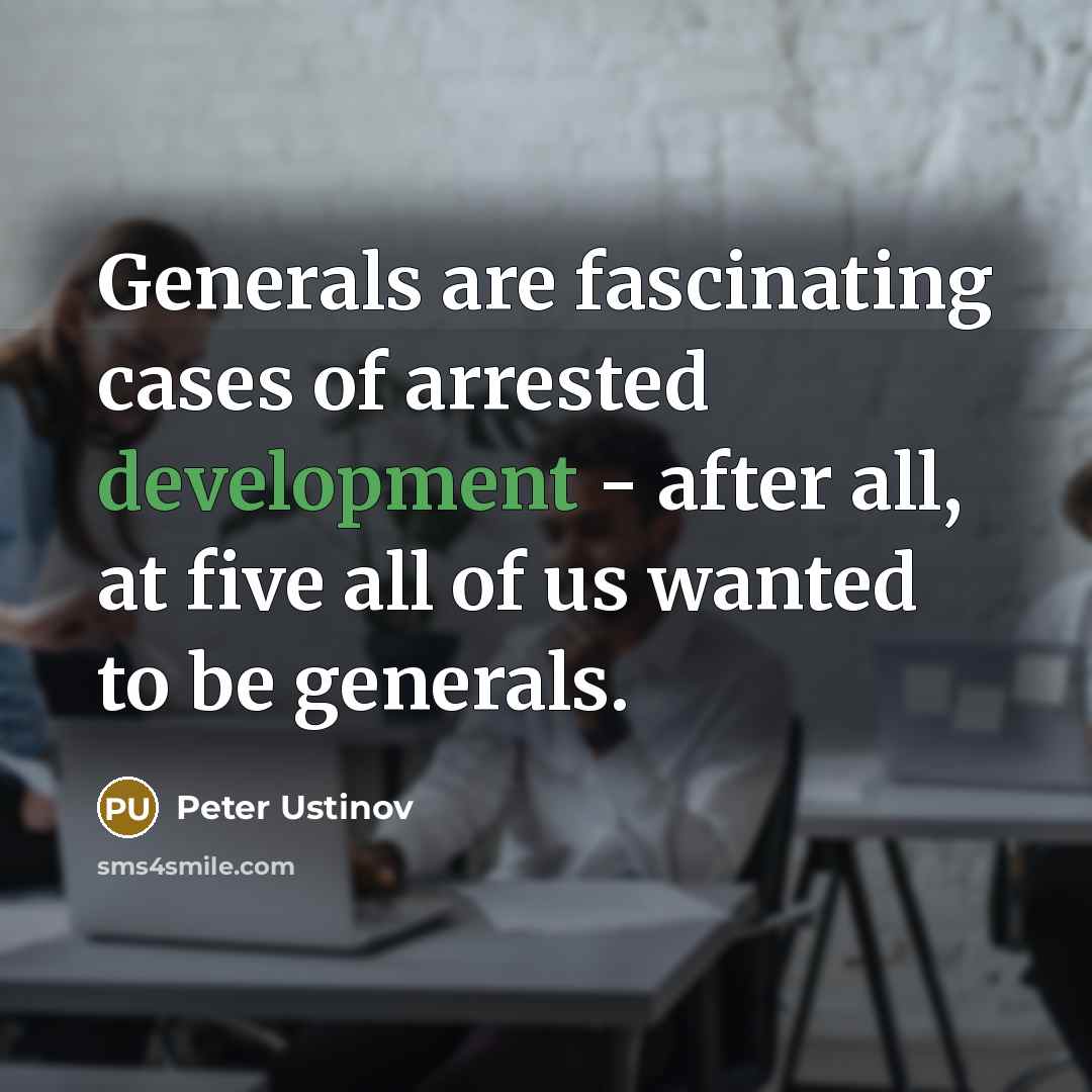 “Generals are fascinating cases of arrested development - after all,…” quote by Peter Ustinov