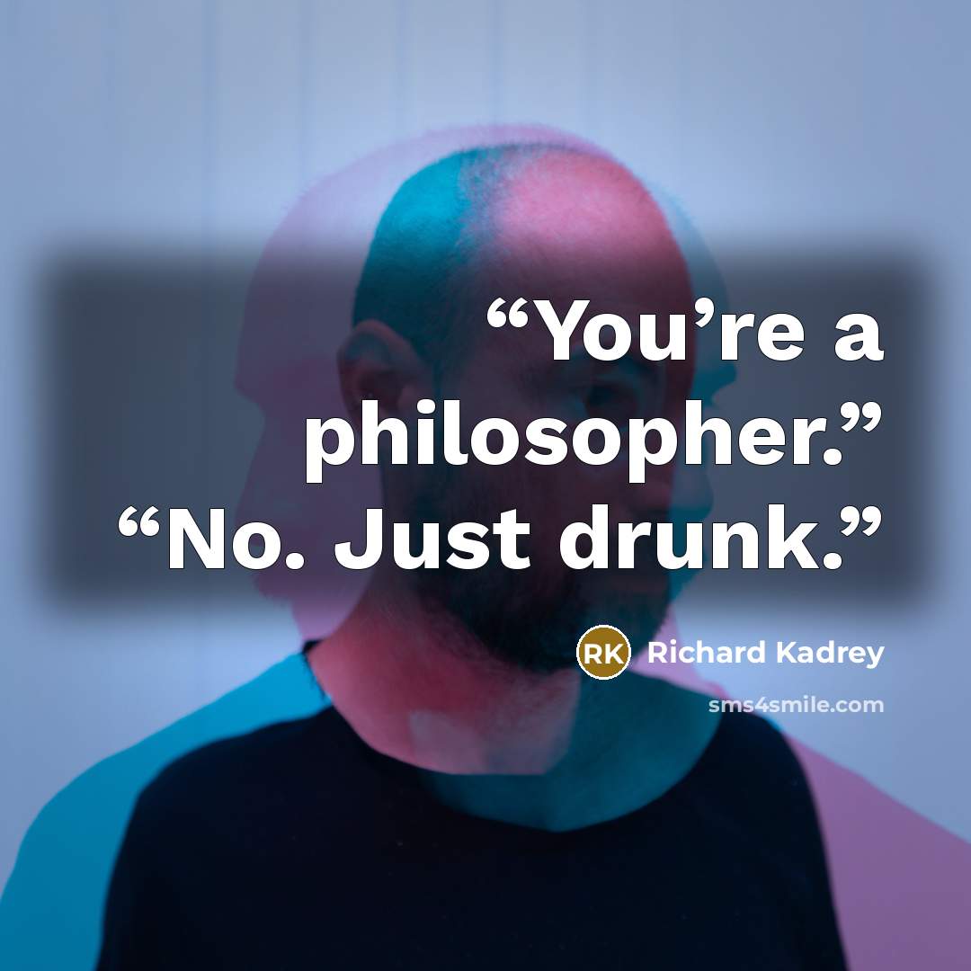 “You’re a philosopher.” “No. Just drunk.” quote by Richard Kadrey