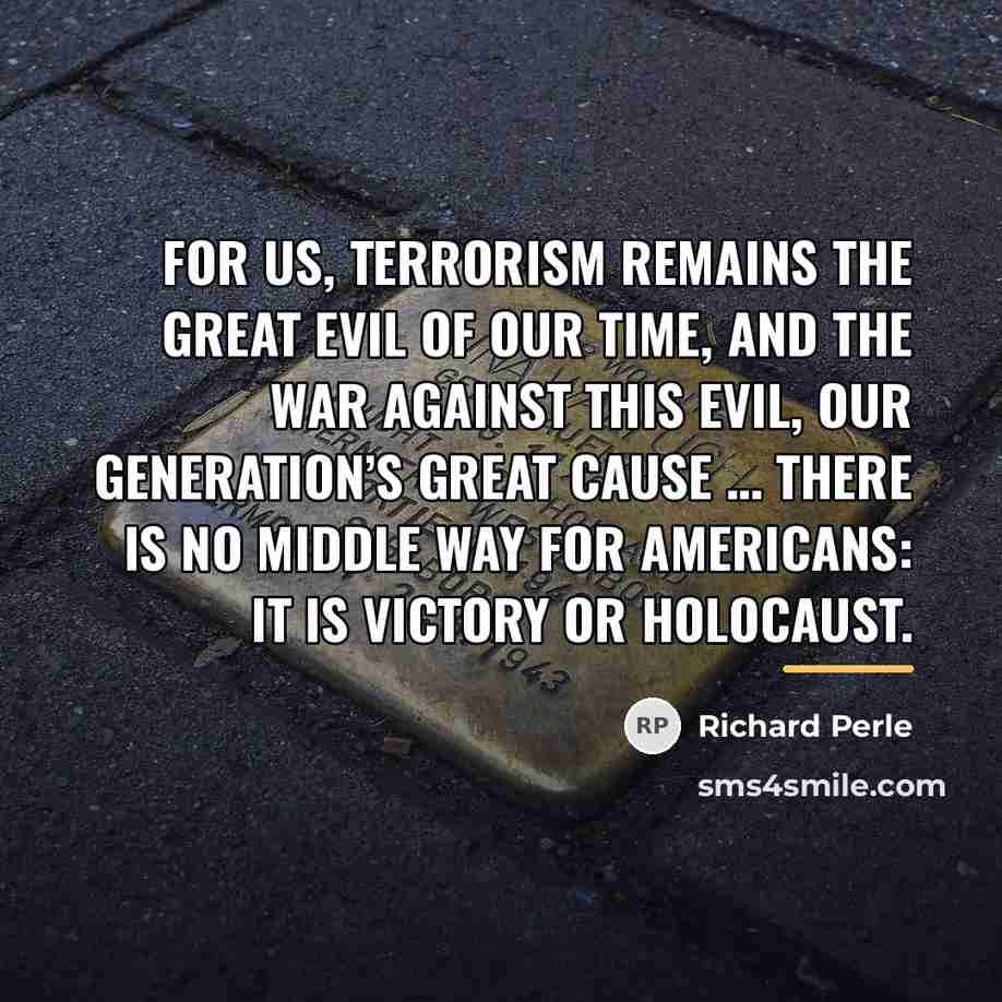 “For us, terrorism remains the great evil of our time,…” quote by Richard Perle