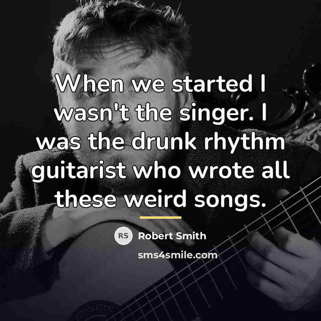 “When we started I wasn't the singer. I was the…” quote by Robert Smith