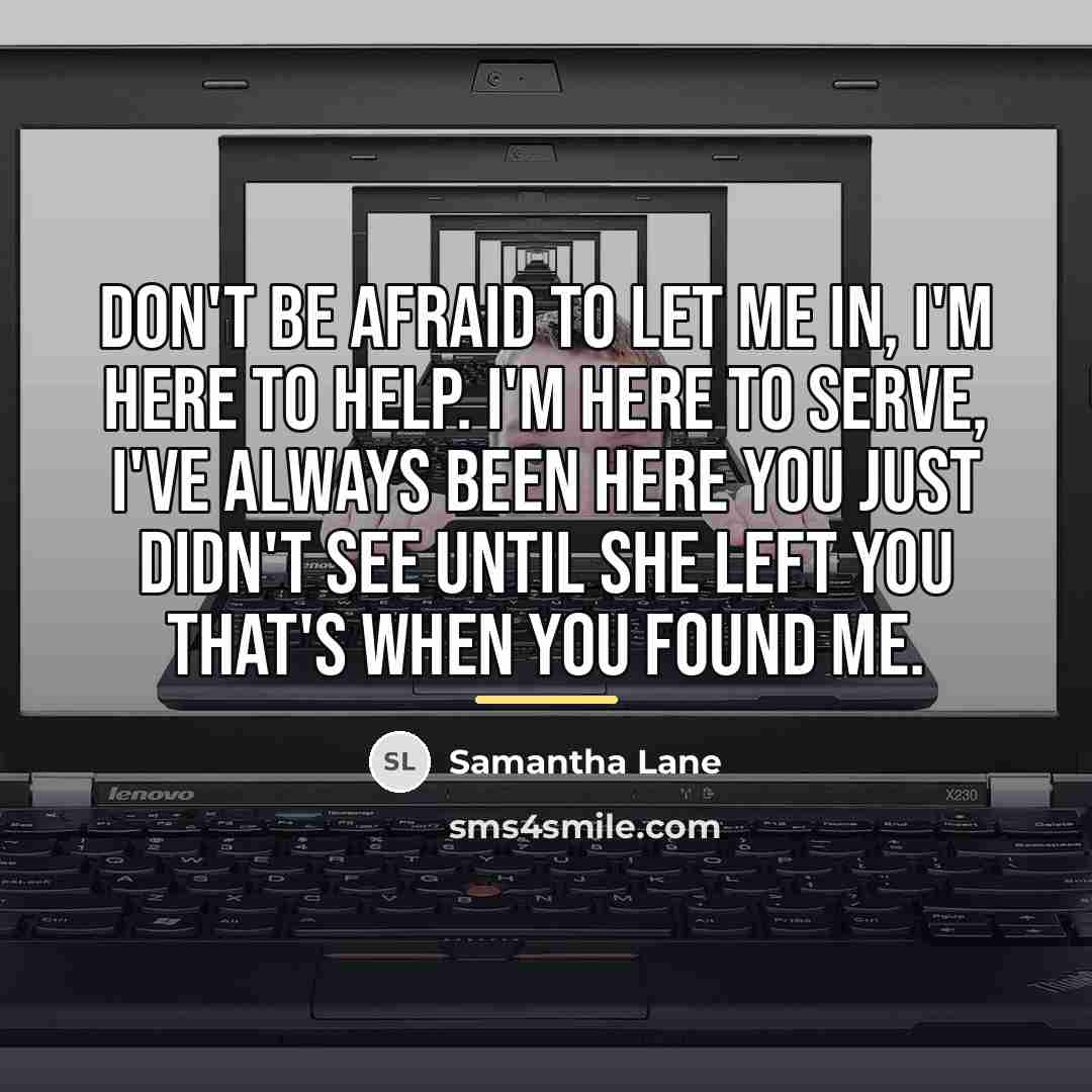 “Don't be afraid to let me in, I'm here to…” quote by Samantha Lane