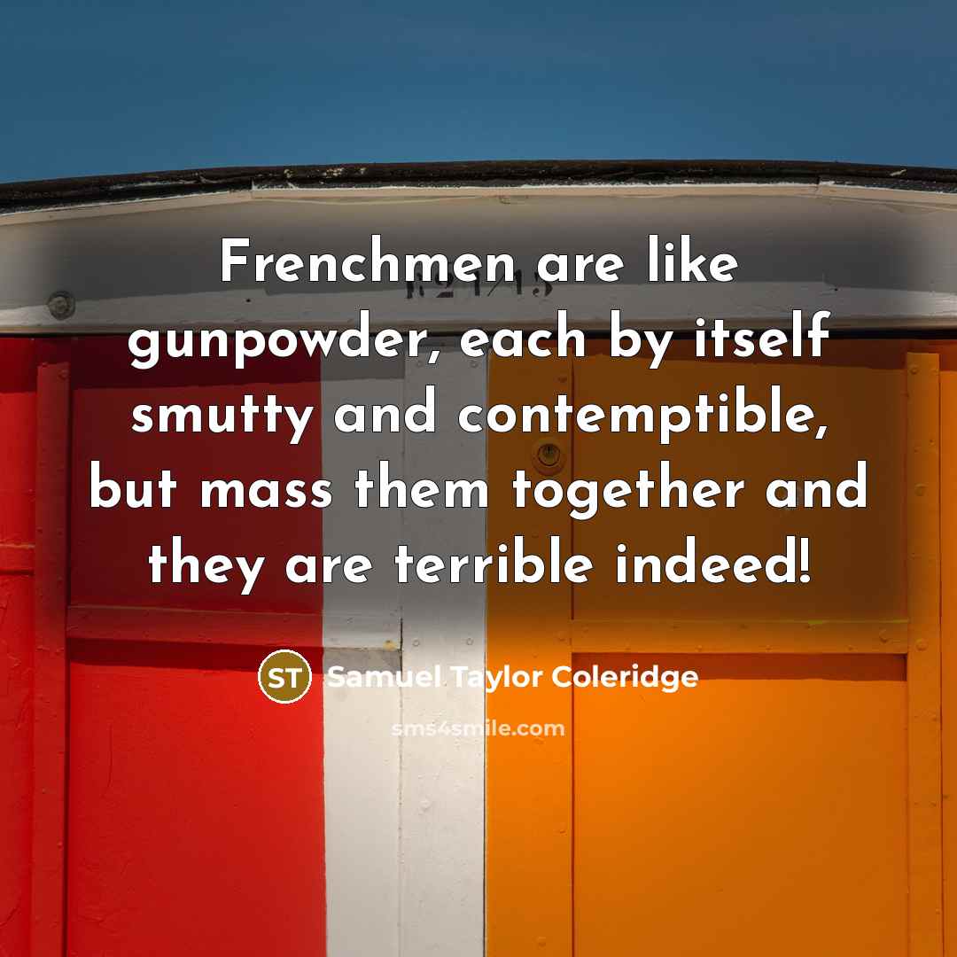 “Frenchmen are like gunpowder, each by itself smutty and contemptible,…” quote by Samuel Taylor Coleridge