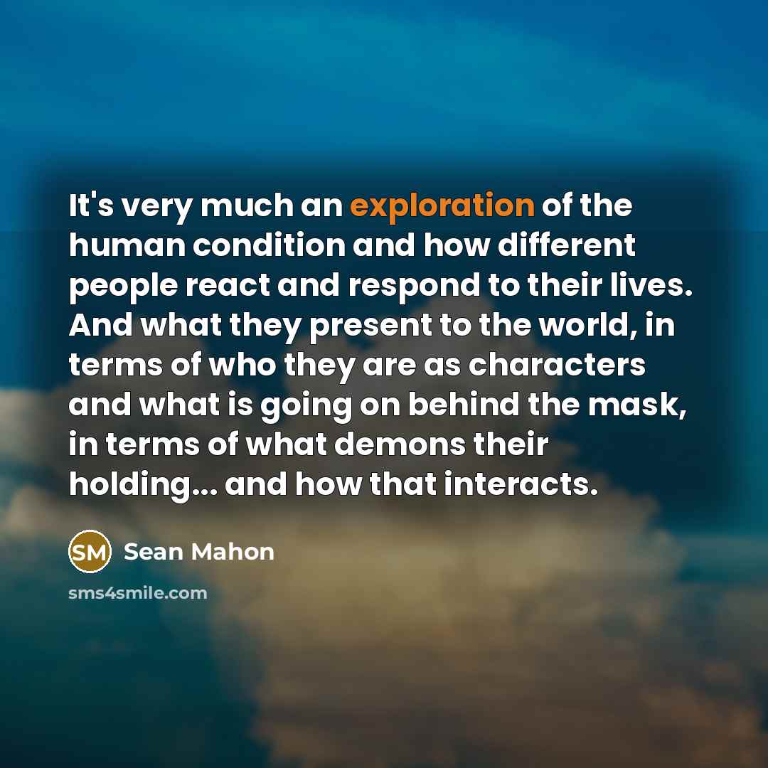 “It's very much an exploration of the human condition and…” quote by Sean Mahon