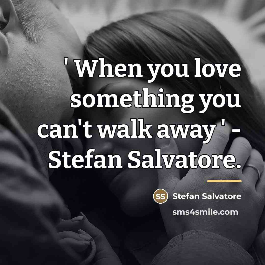 “' When you love something you can't walk away '…” quote by Stefan Salvatore