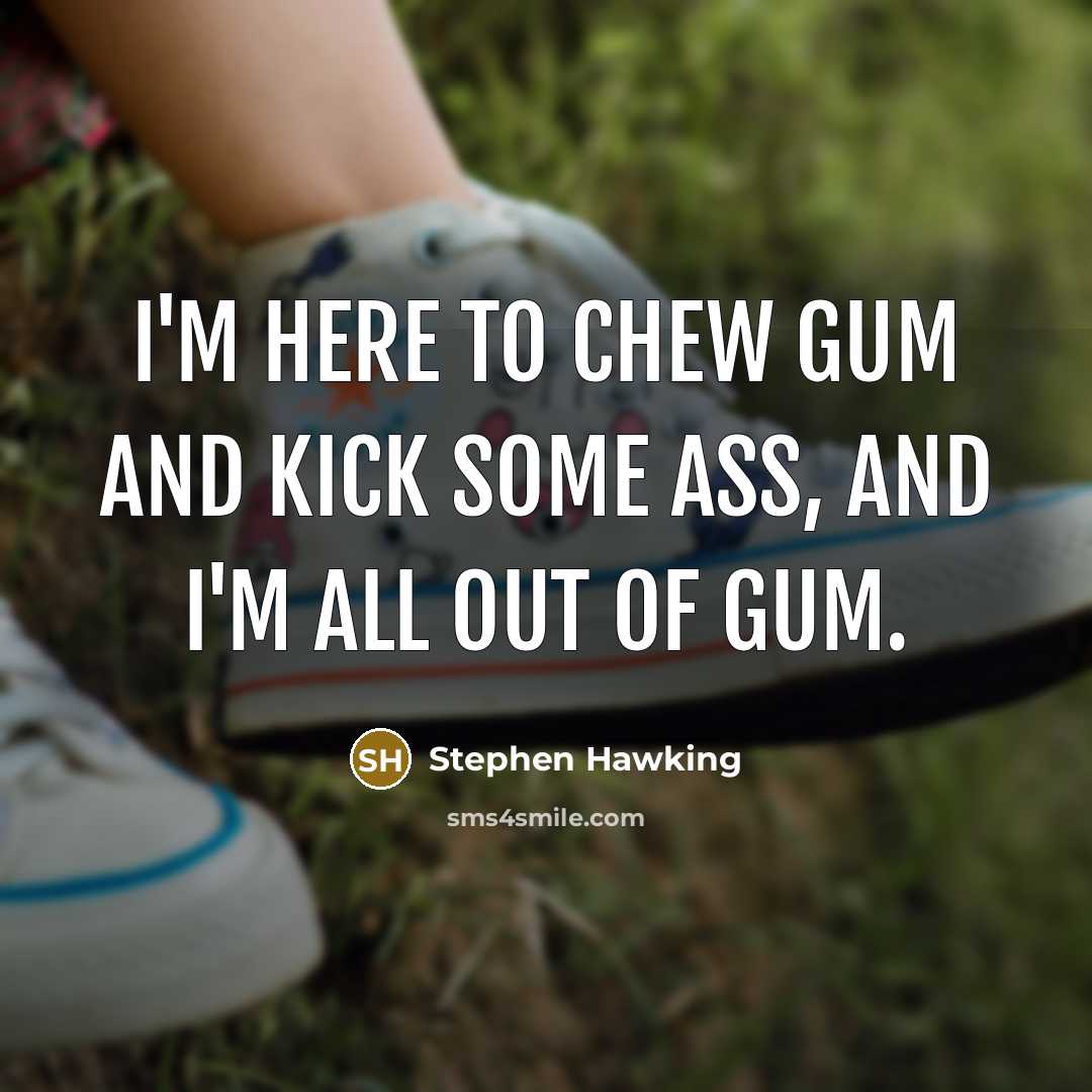“I'm here to chew gum and kick some ass, and…” quote by Stephen Hawking